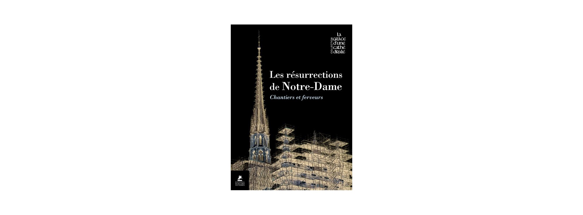 Les résurrections de Notre-Dame - Chantiers et ferveurs